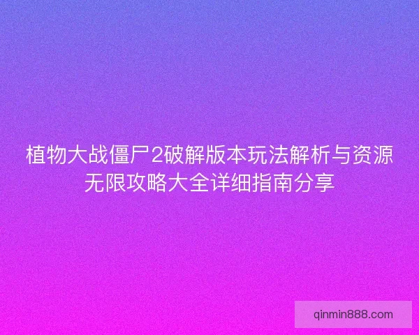 植物大战僵尸2破解版本玩法解析与资源无限攻略大全详细指南分享