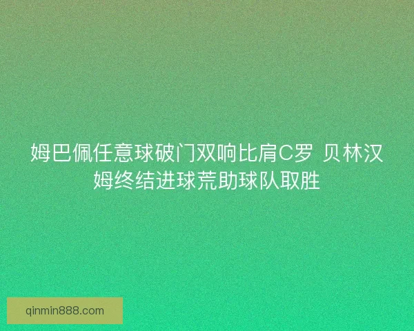 姆巴佩任意球破门双响比肩C罗 贝林汉姆终结进球荒助球队取胜