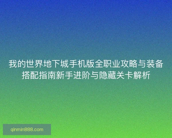 我的世界地下城手机版全职业攻略与装备搭配指南新手进阶与隐藏关卡解析