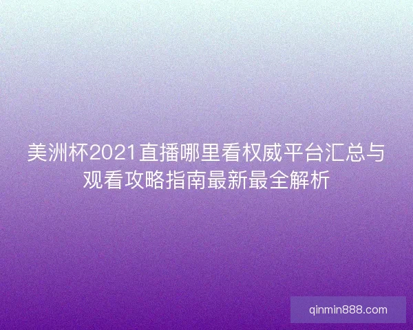 美洲杯2021直播哪里看权威平台汇总与观看攻略指南最新最全解析