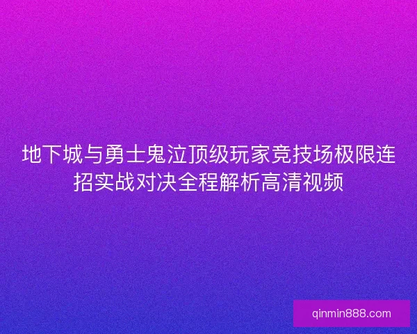 地下城与勇士鬼泣顶级玩家竞技场极限连招实战对决全程解析高清视频
