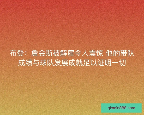 布登：詹金斯被解雇令人震惊 他的带队成绩与球队发展成就足以证明一切