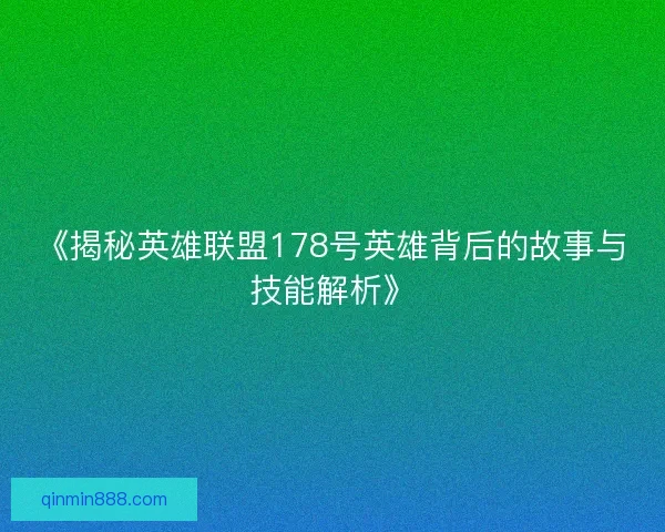 《揭秘英雄联盟178号英雄背后的故事与技能解析》