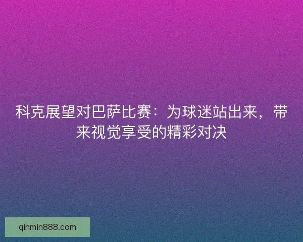 科克展望对巴萨比赛：为球迷站出来，带来视觉享受的精彩对决