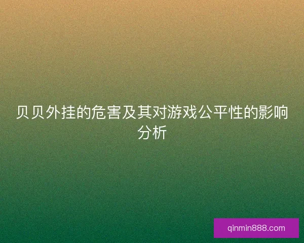 贝贝外挂的危害及其对游戏公平性的影响分析
