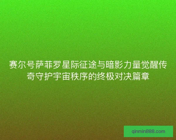 赛尔号萨菲罗星际征途与暗影力量觉醒传奇守护宇宙秩序的终极对决篇章