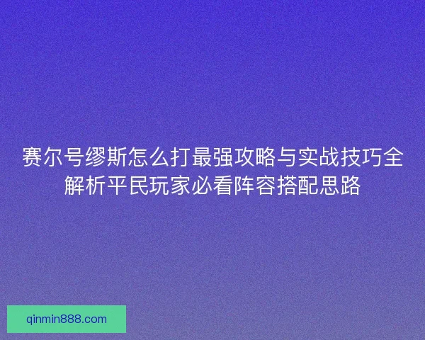赛尔号缪斯怎么打最强攻略与实战技巧全解析平民玩家必看阵容搭配思路