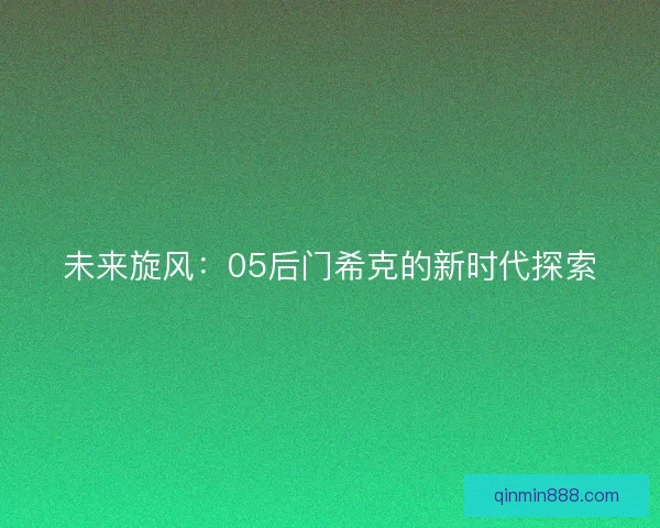 未来旋风:05后门希克的新时代探索 未来旋风:05后门希克的新时代探索