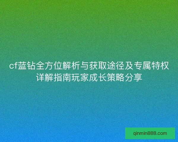 cf蓝钻全方位解析与获取途径及专属特权详解指南玩家成长策略分享 cf蓝钻全方位解析与获取途径及专属特权详解指南玩家成长策略分享